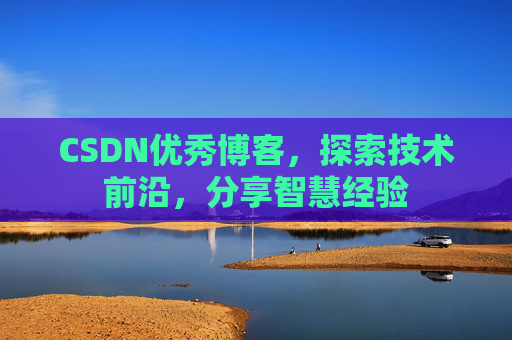 CSDN优秀博客，探索技术前沿，分享智慧经验